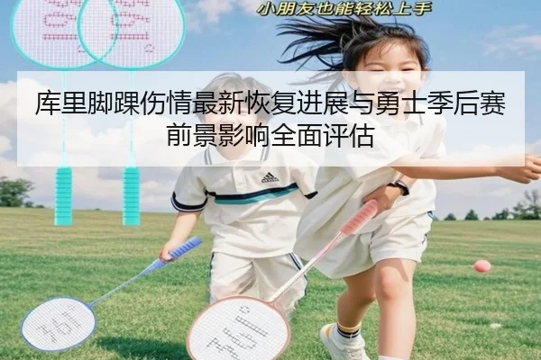 库里脚踝伤情最新恢复进展与勇士季后赛前景影响全面评估