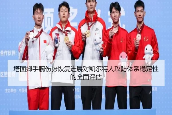塔图姆手腕伤势恢复进展对凯尔特人攻防体系稳定性的全面评估