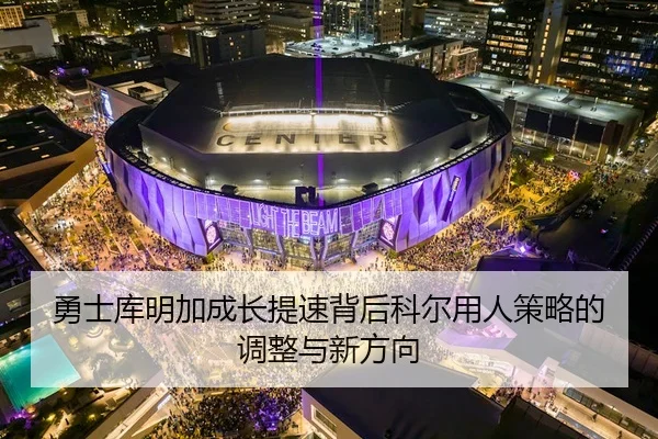勇士库明加成长提速背后科尔用人策略的调整与新方向