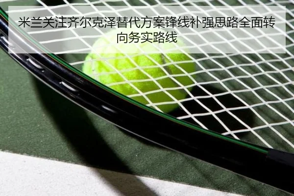 米兰关注齐尔克泽替代方案锋线补强思路全面转向务实路线