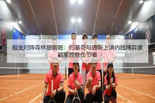 掘金对阵森林狼前瞻：约基奇与唐斯上演内线博弈谁能掌控胜负节奏