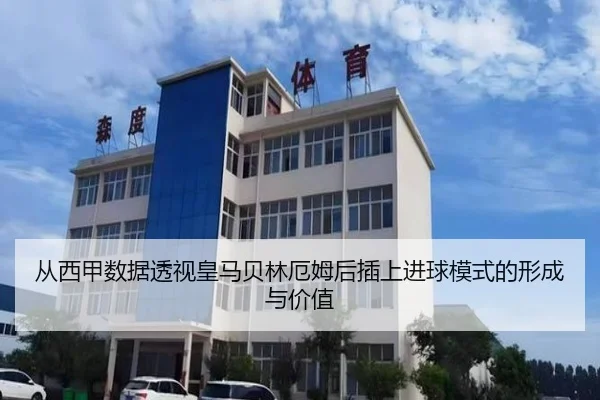 从西甲数据透视皇马贝林厄姆后插上进球模式的形成与价值