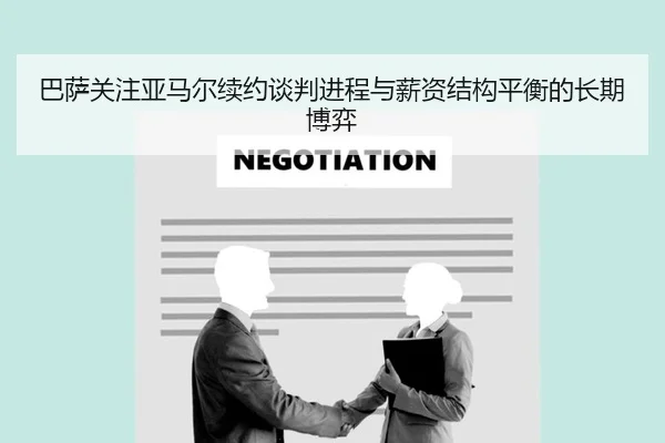 巴萨关注亚马尔续约谈判进程与薪资结构平衡的长期博弈