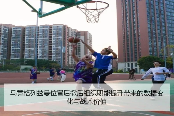 马竞格列兹曼位置后撤后组织职能提升带来的数据变化与战术价值