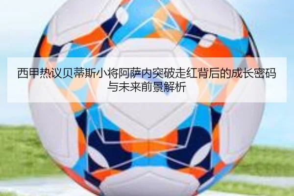 西甲热议贝蒂斯小将阿萨内突破走红背后的成长密码与未来前景解析