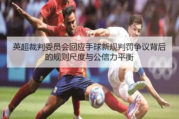 英超裁判委员会回应手球新规判罚争议背后的规则尺度与公信力平衡