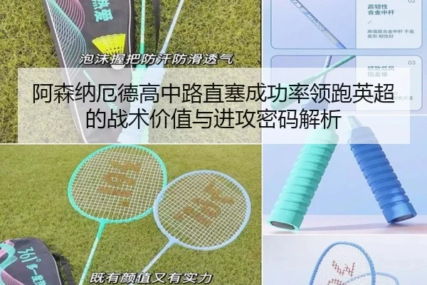 阿森纳厄德高中路直塞成功率领跑英超的战术价值与进攻密码解析