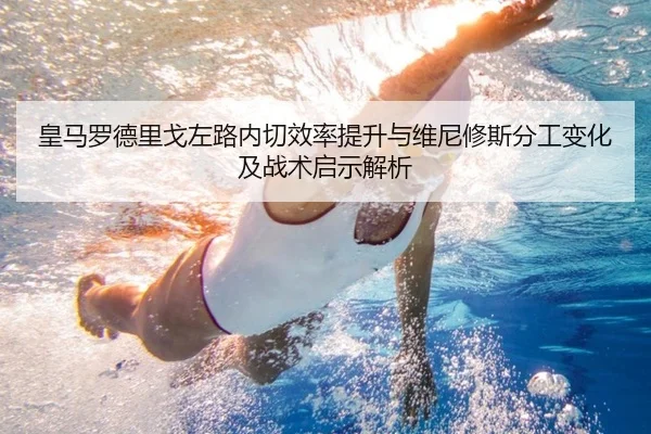皇马罗德里戈左路内切效率提升与维尼修斯分工变化及战术启示解析