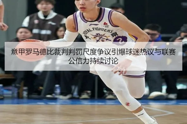 意甲罗马德比裁判判罚尺度争议引爆球迷热议与联赛公信力持续讨论