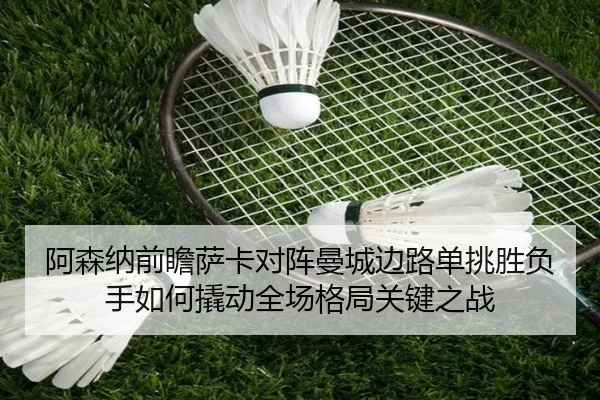 阿森纳前瞻萨卡对阵曼城边路单挑胜负手如何撬动全场格局关键之战