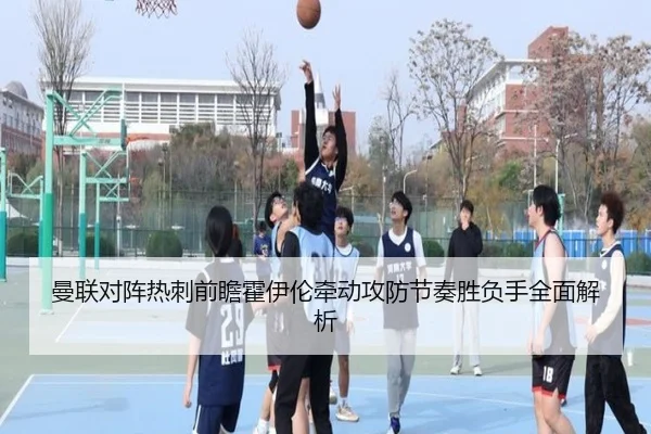 曼联对阵热刺前瞻霍伊伦牵动攻防节奏胜负手全面解析