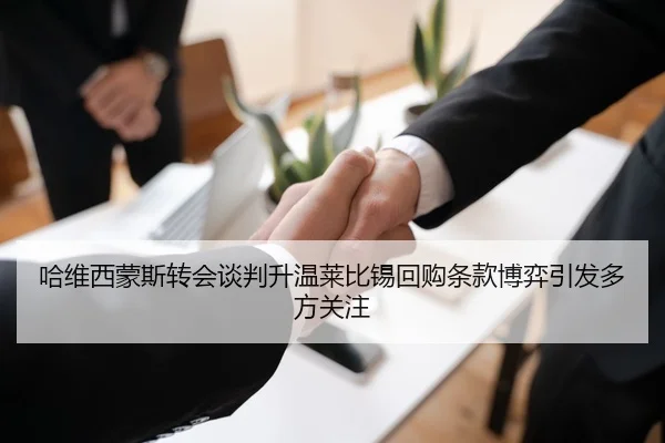 哈维西蒙斯转会谈判升温莱比锡回购条款博弈引发多方关注
