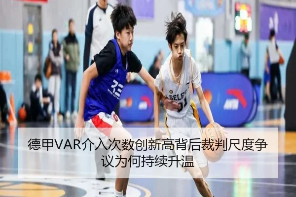德甲VAR介入次数创新高背后裁判尺度争议为何持续升温