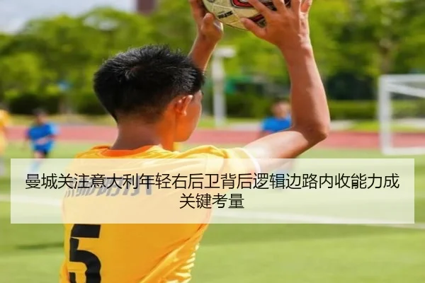 曼城关注意大利年轻右后卫背后逻辑边路内收能力成关键考量